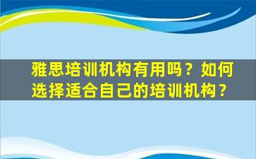 雅思培训机构有用吗？如何选择适合自己的培训机构？