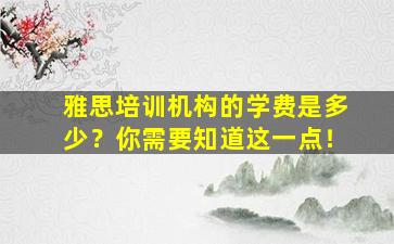 雅思培训机构的学费是多少？你需要知道这一点！