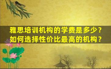 雅思培训机构的学费是多少？如何选择性价比最高的机构？