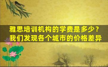 雅思培训机构的学费是多少？我们发现各个城市的价格差异