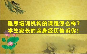 雅思培训机构的课程怎么样？学生家长的亲身经历告诉你！