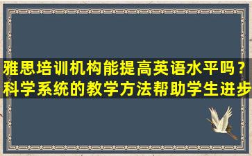 雅思培训机构能提高英语水平吗？科学系统的教学方法帮助学生进步