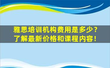 雅思培训机构费用是多少？了解最新价格和课程内容！