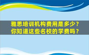 雅思培训机构费用是多少？你知道这些名校的学费吗？