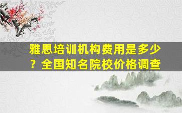 雅思培训机构费用是多少？全国知名院校价格调查