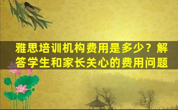 雅思培训机构费用是多少？解答学生和家长关心的费用问题