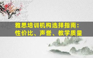 雅思培训机构选择指南：性价比、声誉、教学质量