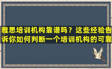 雅思培训机构靠谱吗？这些经验告诉你如何判断一个培训机构的可靠性！