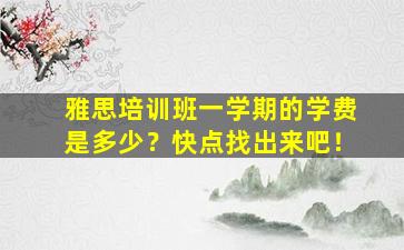 雅思培训班一学期的学费是多少？快点找出来吧！