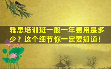 雅思培训班一般一年费用是多少？这个细节你一定要知道！