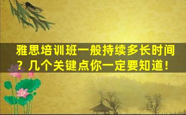 雅思培训班一般持续多长时间？几个关键点你一定要知道！