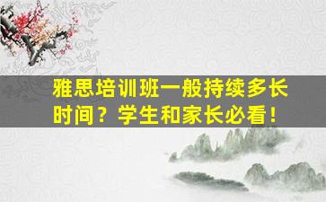 雅思培训班一般持续多长时间？学生和家长必看！