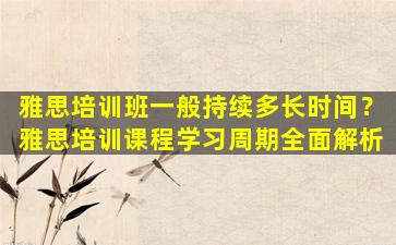 雅思培训班一般持续多长时间？雅思培训课程学习周期全面解析