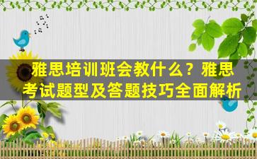 雅思培训班会教什么？雅思考试题型及答题技巧全面解析