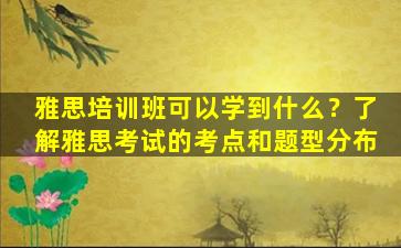 雅思培训班可以学到什么？了解雅思考试的考点和题型分布