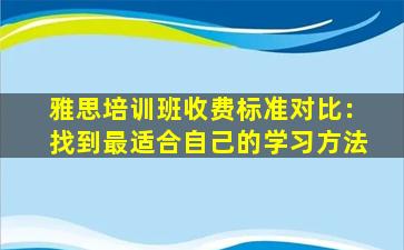 雅思培训班收费标准对比：找到最适合自己的学习方法