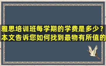 雅思培训班每学期的学费是多少？本文告诉您如何找到最物有所值的代理机构！