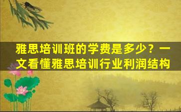 雅思培训班的学费是多少？一文看懂雅思培训行业利润结构