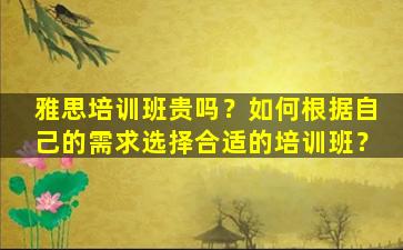 雅思培训班贵吗？如何根据自己的需求选择合适的培训班？