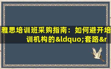 雅思培训班采购指南：如何避开培训机构的“套路”？