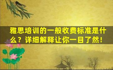 雅思培训的一般收费标准是什么？详细解释让你一目了然！