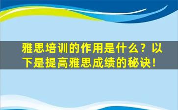 雅思培训的作用是什么？以下是提高雅思成绩的秘诀！