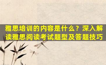 雅思培训的内容是什么？深入解读雅思阅读考试题型及答题技巧