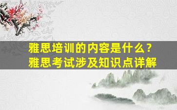 雅思培训的内容是什么？雅思考试涉及知识点详解