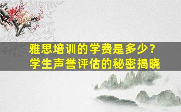 雅思培训的学费是多少？学生声誉评估的秘密揭晓