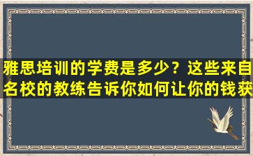 雅思培训的学费是多少？这些来自名校的教练告诉你如何让你的钱获得最大的回报！