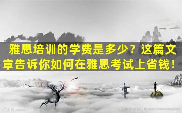 雅思培训的学费是多少？这篇文章告诉你如何在雅思考试上省钱！