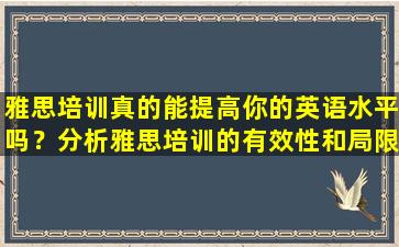 雅思培训真的能提高你的英语水平吗？分析雅思培训的有效性和局限性