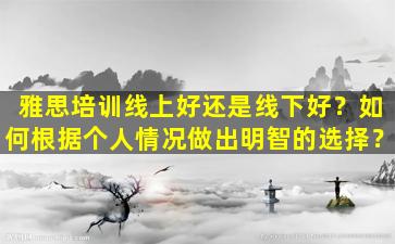 雅思培训线上好还是线下好？如何根据个人情况做出明智的选择？