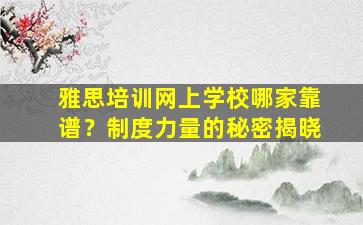 雅思培训网上学校哪家靠谱？制度力量的秘密揭晓