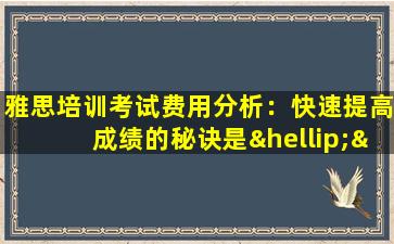 雅思培训考试费用分析：快速提高成绩的秘诀是……