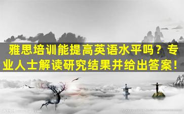 雅思培训能提高英语水平吗？专业人士解读研究结果并给出答案！