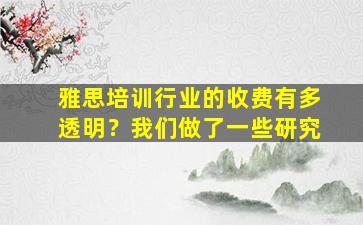 雅思培训行业的收费有多透明？我们做了一些研究