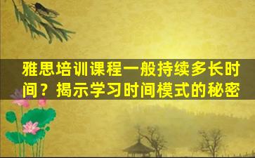 雅思培训课程一般持续多长时间？揭示学习时间模式的秘密