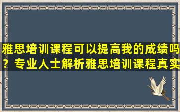 雅思培训课程可以提高我的成绩吗？专业人士解析雅思培训课程真实效果