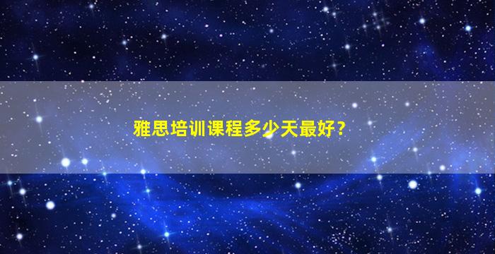 雅思培训课程多少天最好？