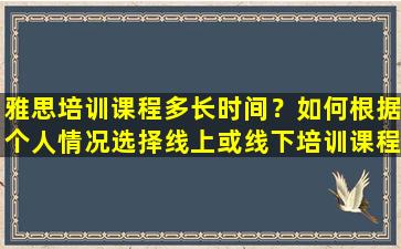 雅思培训课程多长时间？如何根据个人情况选择线上或线下培训课程