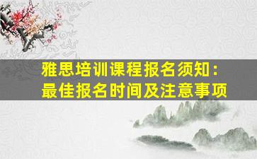 雅思培训课程报名须知：最佳报名时间及注意事项