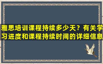 雅思培训课程持续多少天？有关学习进度和课程持续时间的详细信息