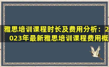 雅思培训课程时长及费用分析：2023年最新雅思培训课程费用概览