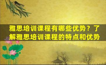 雅思培训课程有哪些优势？了解雅思培训课程的特点和优势