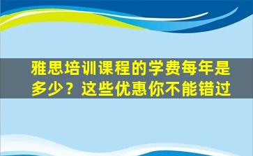 雅思培训课程的学费每年是多少？这些优惠你不能错过