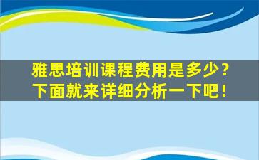 雅思培训课程费用是多少？下面就来详细分析一下吧！