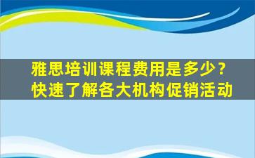 雅思培训课程费用是多少？快速了解各大机构促销活动