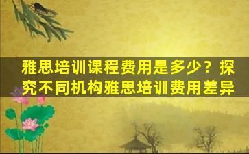 雅思培训课程费用是多少？探究不同机构雅思培训费用差异