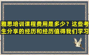 雅思培训课程费用是多少？这些考生分享的经历和经历值得我们学习！